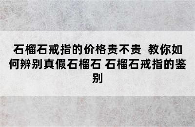 石榴石戒指的价格贵不贵  教你如何辨别真假石榴石 石榴石戒指的鉴别